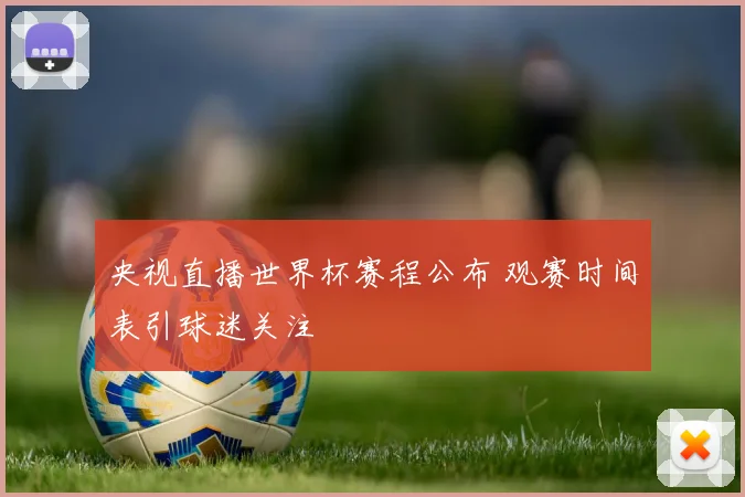 央视直播世界杯赛程公布 观赛时间表引球迷关注