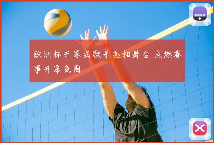 欧洲杯开幕式歌手亮相舞台 点燃赛事开幕氛围