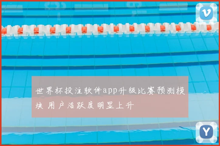 世界杯投注软件app升级比赛预测模块 用户活跃度明显上升