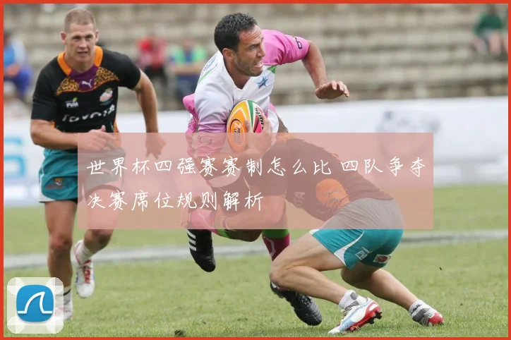 世界杯四强赛赛制怎么比 四队争夺决赛席位规则解析