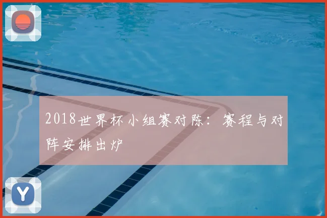 2018世界杯小组赛对陈:赛程与对阵安排出炉