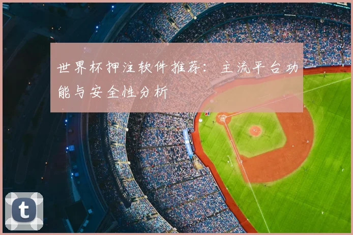 世界杯押注软件推荐:主流平台功能与安全性分析