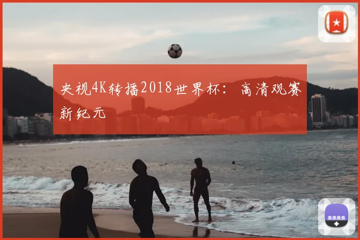 央视4K转播2018世界杯:高清观赛新纪元