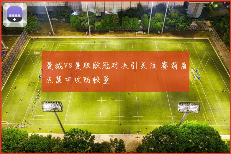 曼城vs曼联欧冠对决引关注 赛前看点集中攻防较量