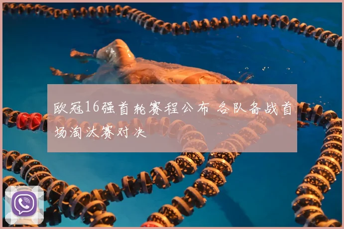 欧冠16强首轮赛程公布 各队备战首场淘汰赛对决