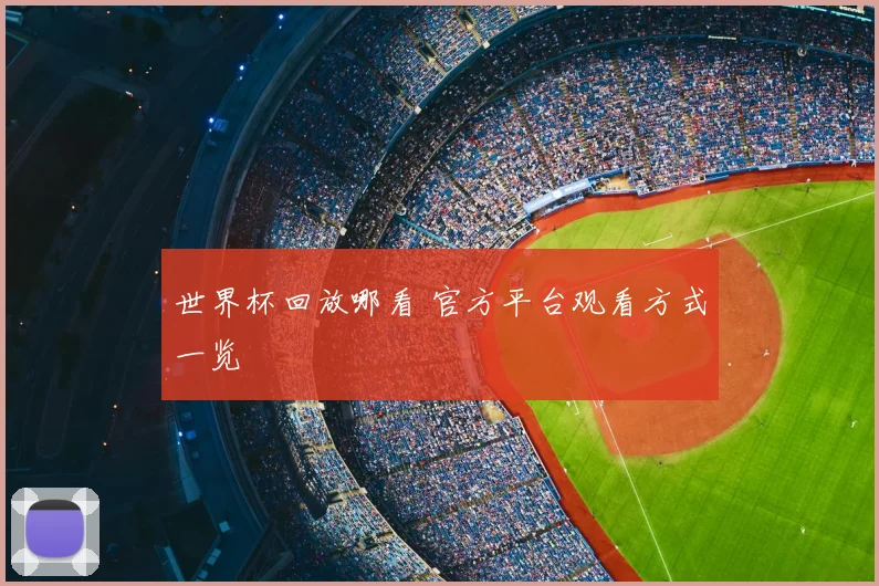 世界杯回放哪看 官方平台观看方式一览