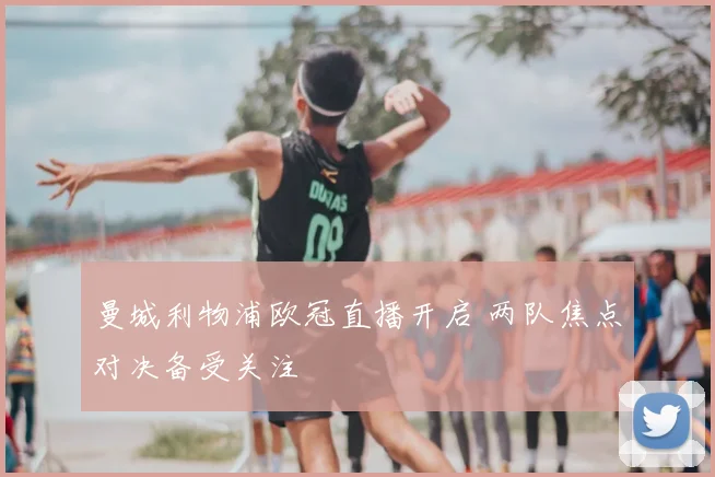 曼城利物浦欧冠直播开启 两队焦点对决备受关注