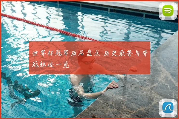 世界杯冠军历届盘点 历史荣誉与夺冠轨迹一览