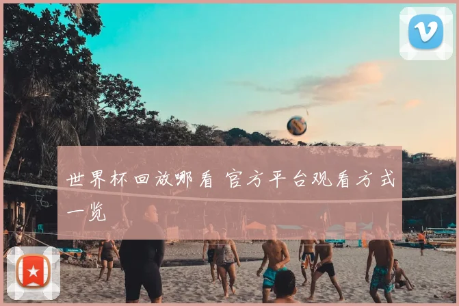 世界杯回放哪看 官方平台观看方式一览