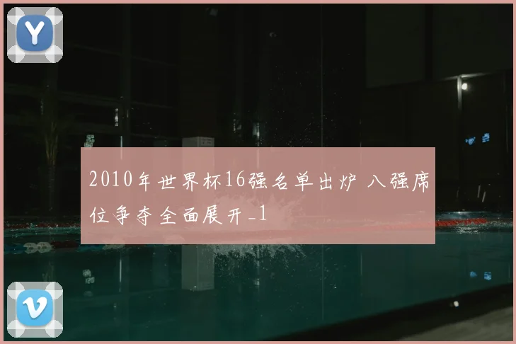 2010年世界杯16强名单出炉 八强席位争夺全面展开_1