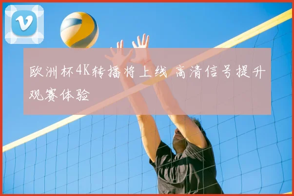 欧洲杯4K转播将上线 高清信号提升观赛体验