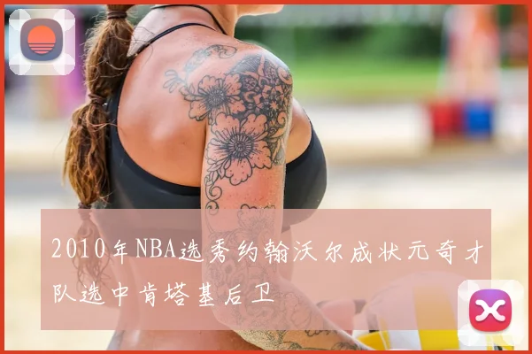 2010年NBA选秀约翰沃尔成状元奇才队选中肯塔基后卫
