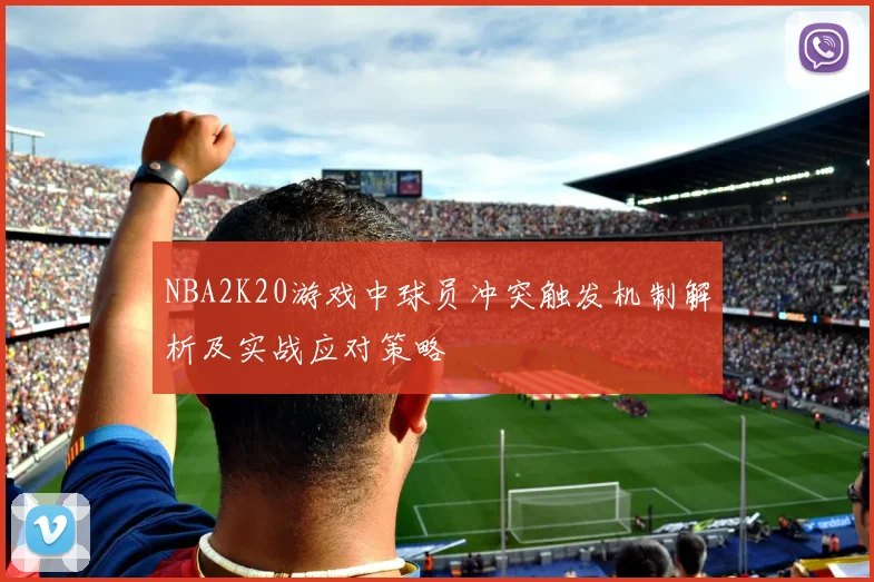 NBA2K20游戏中球员冲突触发机制解析及实战应对策略