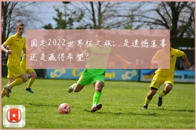 国足2022世界杯之旅：是遗憾落幕还是赢得希望？