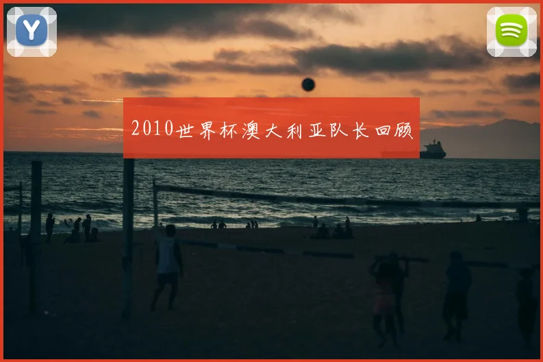 2010世界杯澳大利亚队长回顾