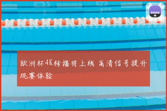 欧洲杯4K转播将上线 高清信号提升观赛体验