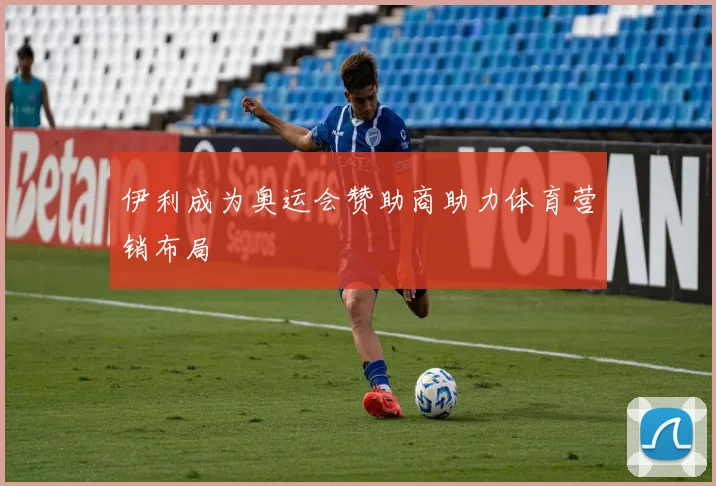 伊利成为奥运会赞助商助力体育营销布局