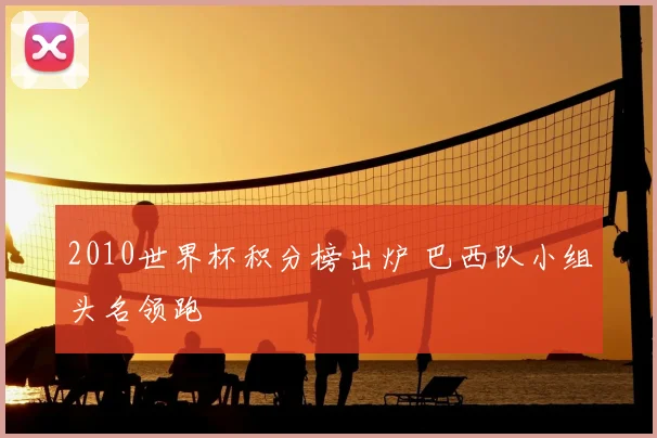 2010世界杯积分榜出炉 巴西队小组头名领跑