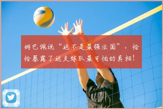 姆巴佩说“这不是最强法国”，恰恰暴露了这支球队最可怕的真相！
