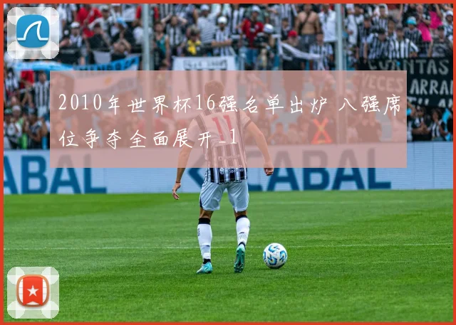 2010年世界杯16强名单出炉 八强席位争夺全面展开_1