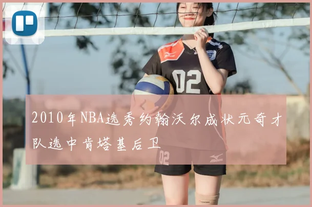 2010年NBA选秀约翰沃尔成状元奇才队选中肯塔基后卫