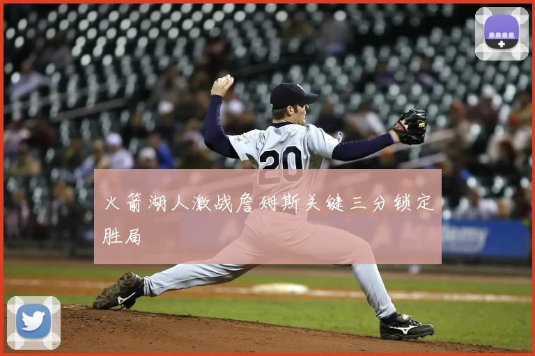 火箭湖人激战詹姆斯关键三分锁定胜局