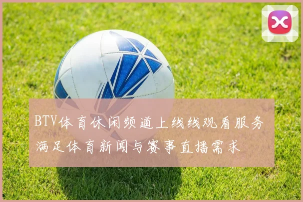 BTV体育休闲频道上线线观看服务 满足体育新闻与赛事直播需求