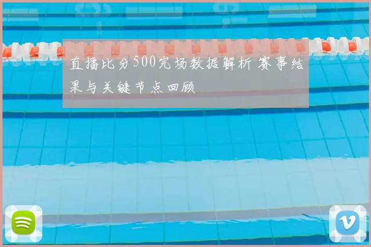 直播比分500完场数据解析 赛事结果与关键节点回顾