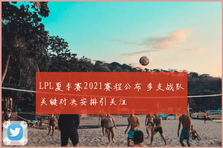 LPL夏季赛2021赛程公布 多支战队关键对决安排引关注