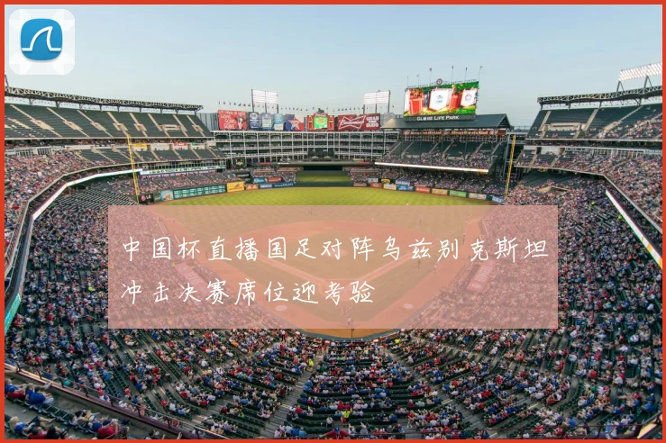 中国杯直播国足对阵乌兹别克斯坦冲击决赛席位迎考验