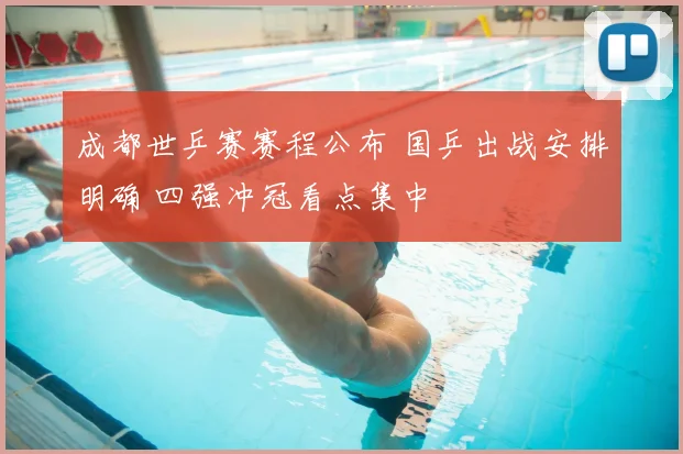 成都世乒赛赛程公布 国乒出战安排明确 四强冲冠看点集中