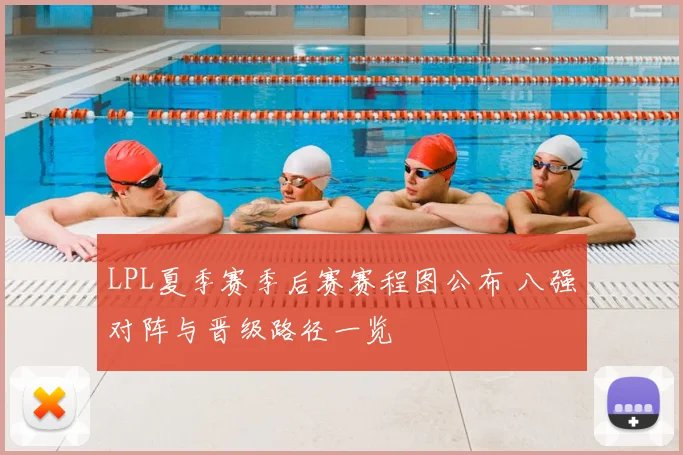 LPL夏季赛季后赛赛程图公布 八强对阵与晋级路径一览