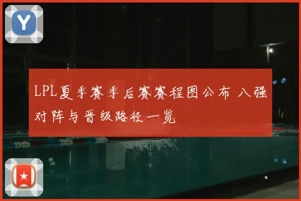 LPL夏季赛季后赛赛程图公布 八强对阵与晋级路径一览