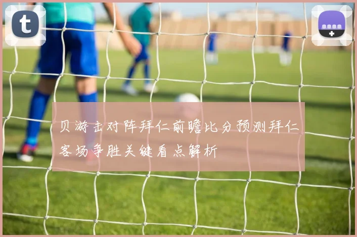 贝游击对阵拜仁前瞻比分预测拜仁客场争胜关键看点解析