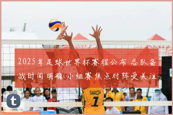 2025年足球世界杯赛程公布 各队备战时间明确 小组赛焦点对阵受关注