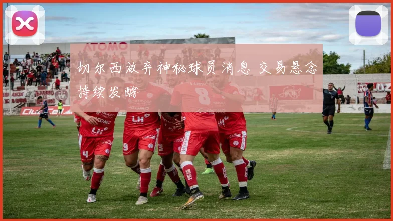 切尔西放弃神秘球员消息 交易悬念持续发酵