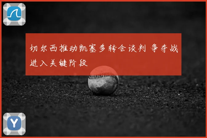 切尔西推动凯塞多转会谈判 争夺战进入关键阶段