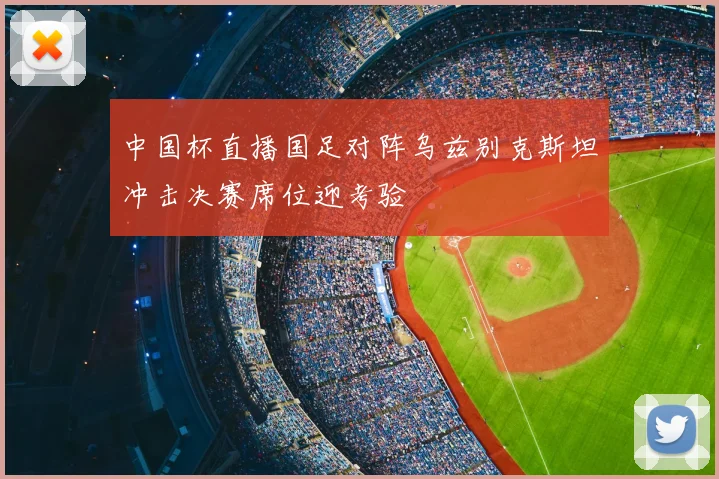 中国杯直播国足对阵乌兹别克斯坦冲击决赛席位迎考验