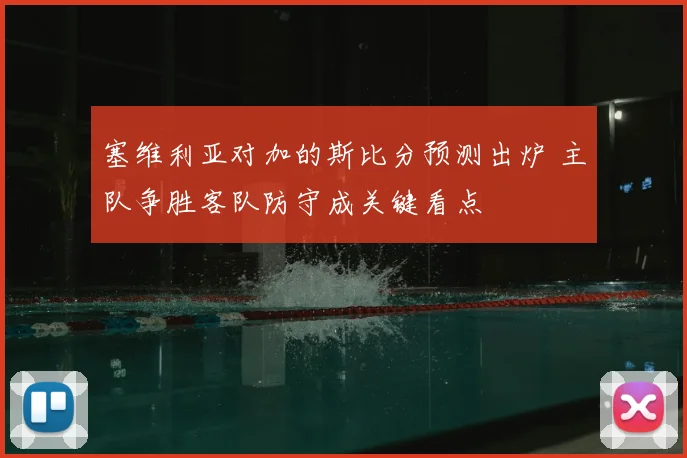 塞维利亚对加的斯比分预测出炉 主队争胜客队防守成关键看点