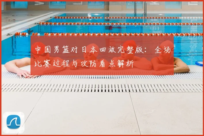 中国男篮对日本回放完整版：全场比赛过程与攻防看点解析