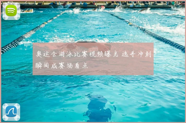 奥运会游泳比赛视频曝光 选手冲刺瞬间成赛场看点