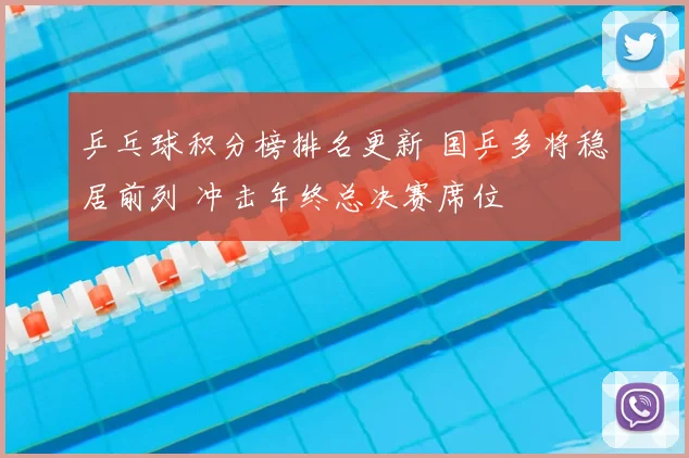 乒乓球积分榜排名更新 国乒多将稳居前列 冲击年终总决赛席位