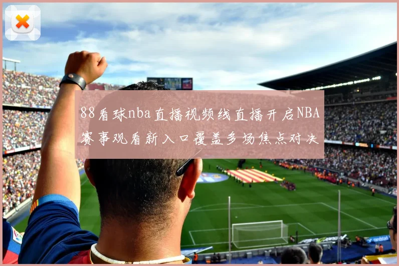 88看球nba直播视频线直播开启NBA赛事观看新入口覆盖多场焦点对决