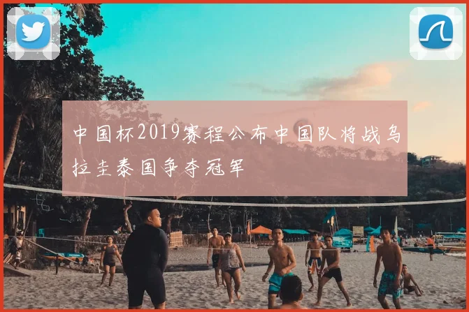 中国杯2019赛程公布中国队将战乌拉圭泰国争夺冠军