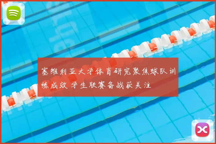塞维利亚大学体育研究聚焦球队训练成效 学生联赛备战获关注